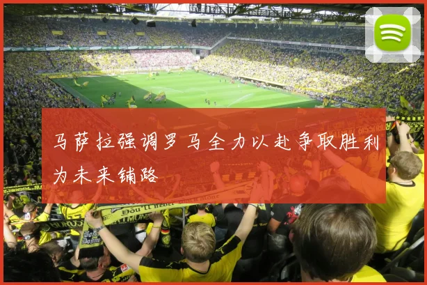 马萨拉强调罗马全力以赴争取胜利为未来铺路