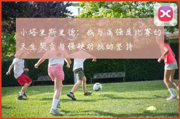 小塔里斯里德：我与高强度比赛的天生契合与强硬对抗的坚持