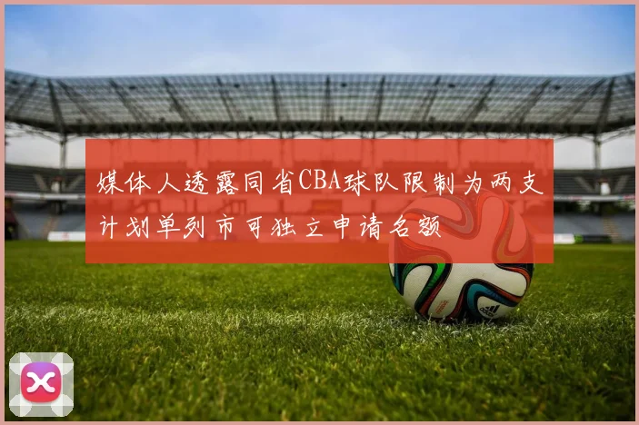 媒体人透露同省CBA球队限制为两支计划单列市可独立申请名额