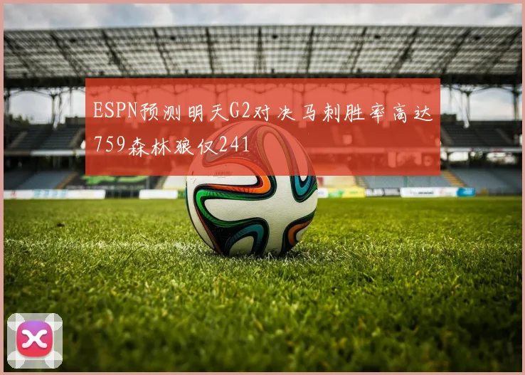 ESPN预测明天G2对决马刺胜率高达759森林狼仅241