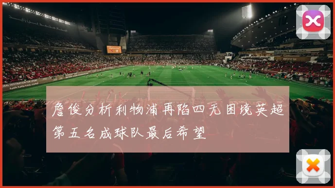 詹俊分析利物浦再陷四无困境英超第五名成球队最后希望