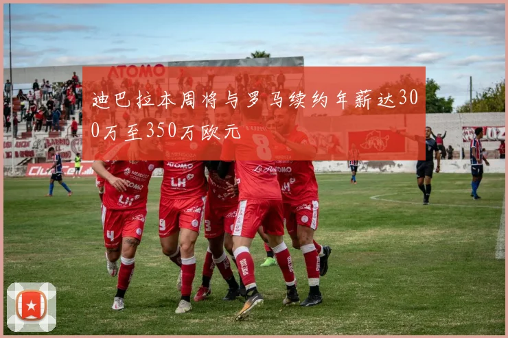 迪巴拉本周将与罗马续约年薪达300万至350万欧元