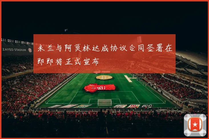 米兰与阿莫林达成协议合同签署在即即将正式宣布