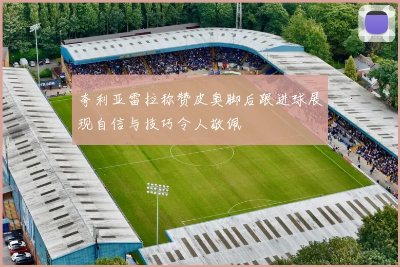 夸利亚雷拉称赞皮奥脚后跟进球展现自信与技巧令人敬佩