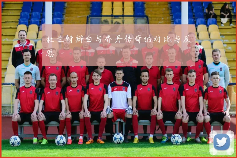 杜兰特辩白与乔丹传奇的对比与反思