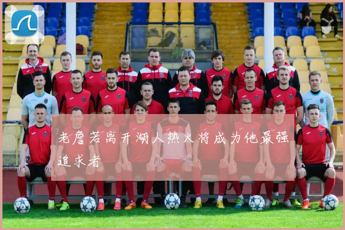 老詹若离开湖人热火将成为他最强追求者